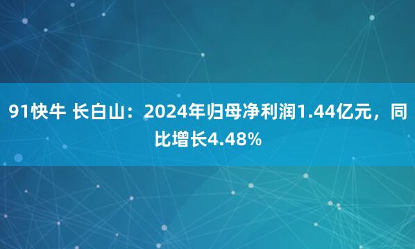 91快牛 长白山：2024年归母净利润1.44亿元，同比增长4.48%