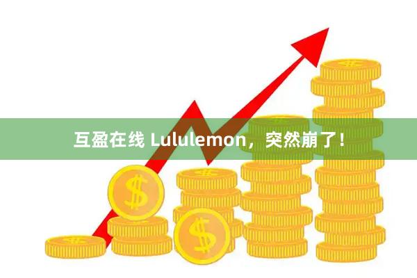 互盈在线 Lululemon，突然崩了！