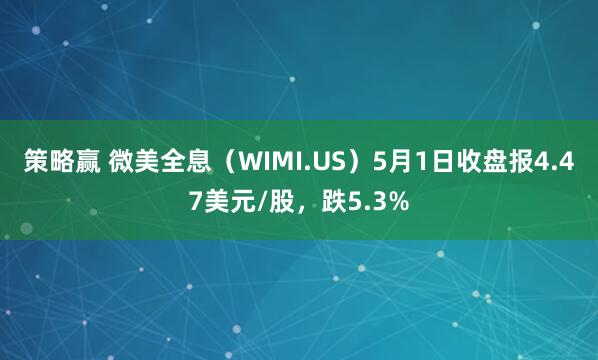 策略赢 微美全息（WIMI.US）5月1日收盘报4.47美元/股，跌5.3%