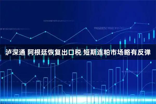 泸深通 阿根廷恢复出口税 短期连粕市场略有反弹