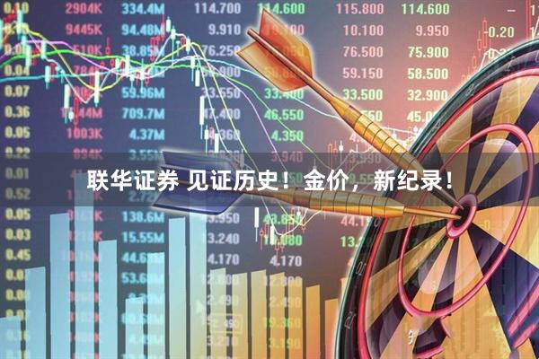 联华证券 见证历史！金价，新纪录！