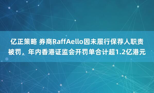 亿正策略 券商RaffAello因未履行保荐人职责被罚，年内香港证监会开罚单合计超1.2亿港元