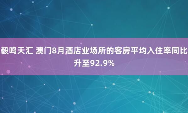 毅鸣天汇 澳门8月酒店业场所的客房平均入住率同比升至92.9%