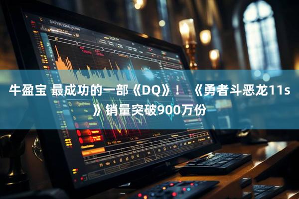 牛盈宝 最成功的一部《DQ》！ 《勇者斗恶龙11s》销量突破900万份