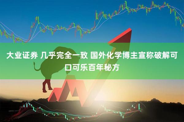 大业证券 几乎完全一致 国外化学博主宣称破解可口可乐百年秘方