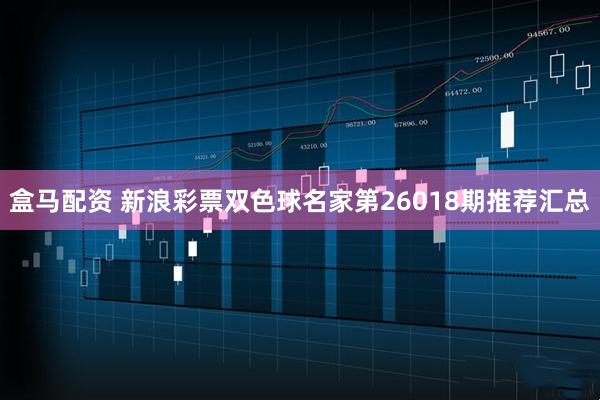 盒马配资 新浪彩票双色球名家第26018期推荐汇总