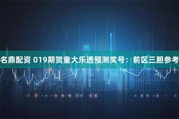 名鼎配资 019期贺童大乐透预测奖号：前区三胆参考