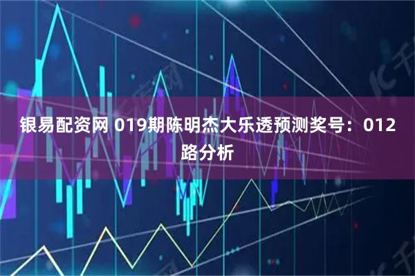 银易配资网 019期陈明杰大乐透预测奖号：012路分析