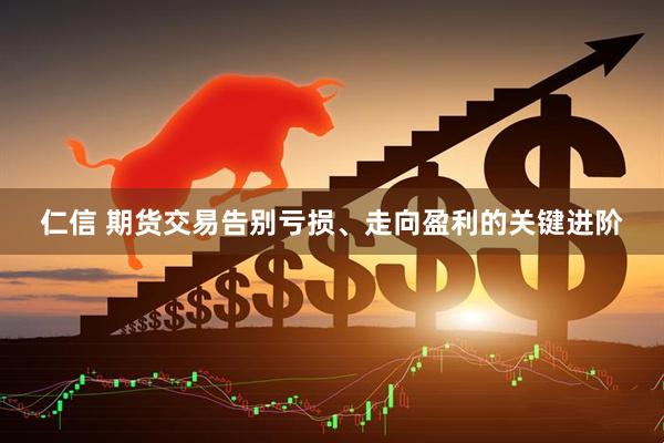 仁信 期货交易告别亏损、走向盈利的关键进阶