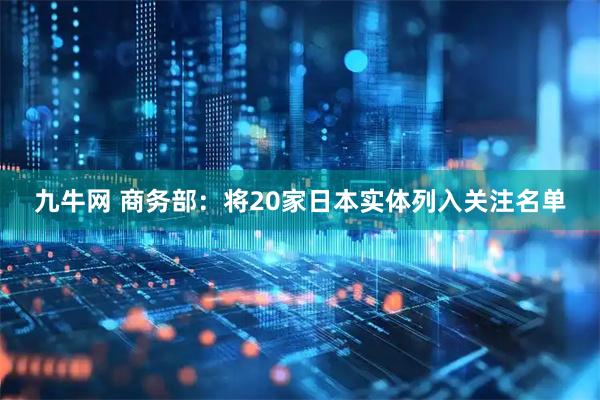 九牛网 商务部：将20家日本实体列入关注名单
