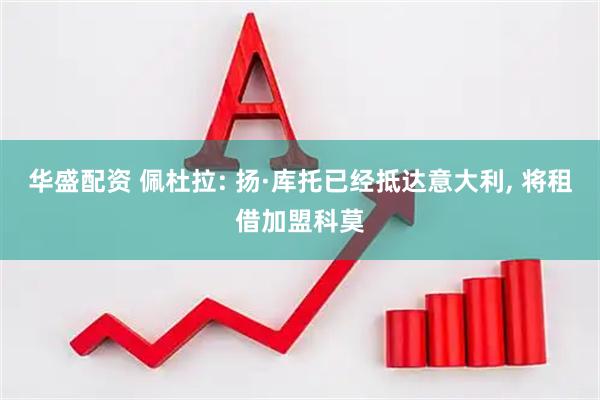 华盛配资 佩杜拉: 扬·库托已经抵达意大利, 将租借加盟科莫